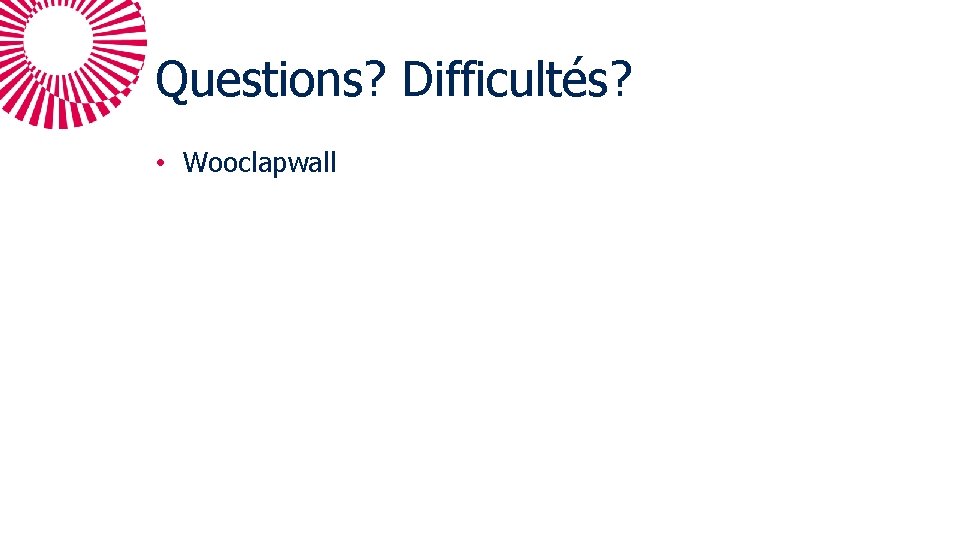 Questions? Difficultés? • Wooclapwall 