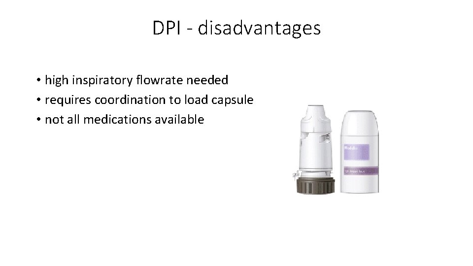 DPI - disadvantages • high inspiratory flowrate needed • requires coordination to load capsule