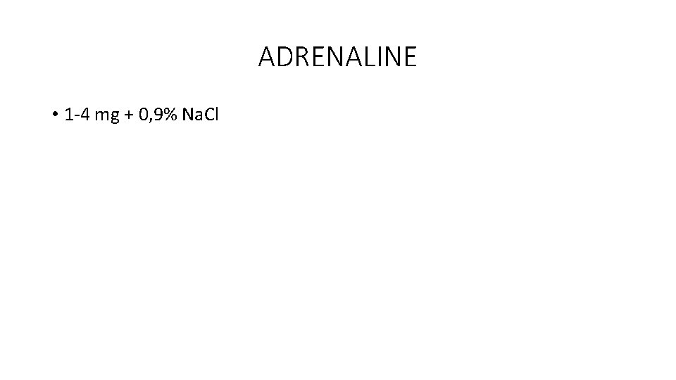 ADRENALINE • 1 -4 mg + 0, 9% Na. Cl 