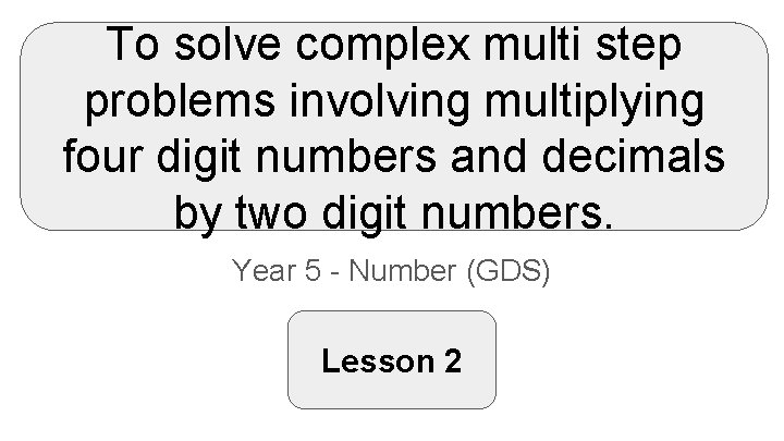 To solve complex multi step problems involving multiplying four digit numbers and decimals by