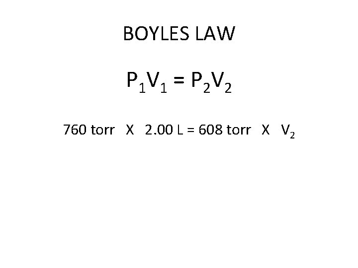 BOYLES LAW P 1 V 1 = P 2 V 2 760 torr X