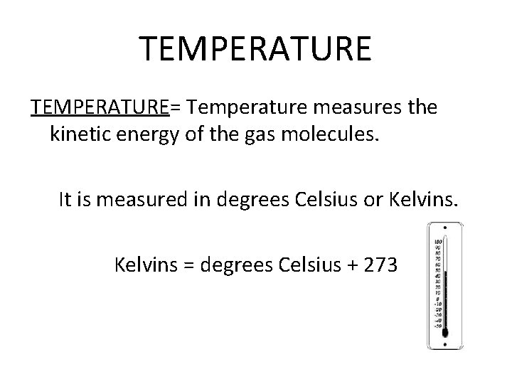 TEMPERATURE= Temperature measures the kinetic energy of the gas molecules. It is measured in