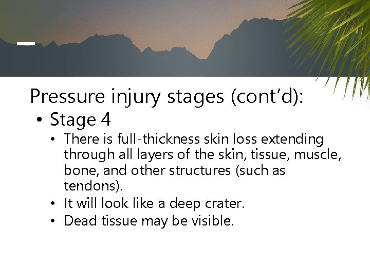 Pressure injury stages (cont’d): • Stage 4 • There is full-thickness skin loss extending