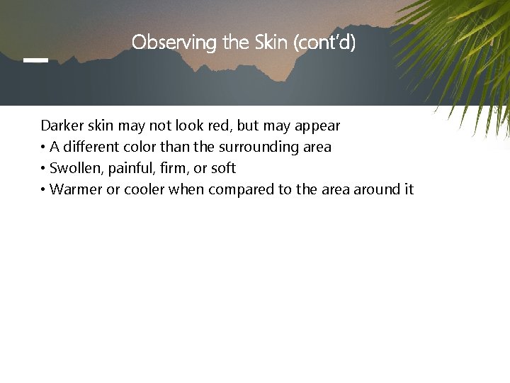 Observing the Skin (cont’d) Darker skin may not look red, but may appear •