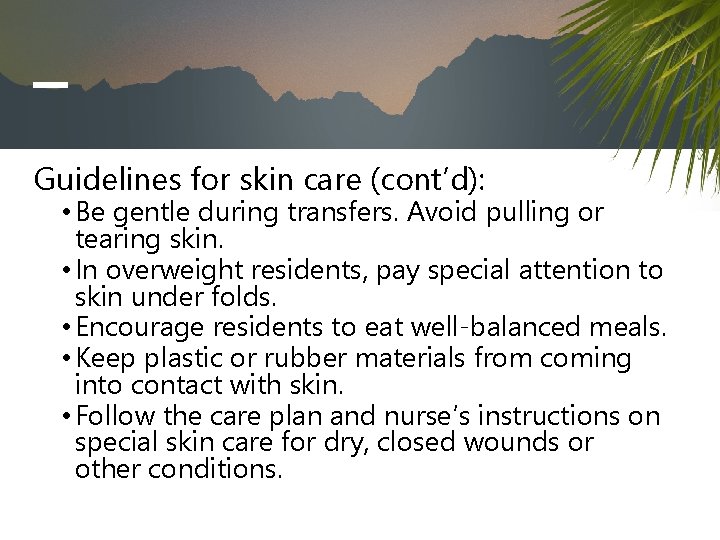 Guidelines for skin care (cont’d): • Be gentle during transfers. Avoid pulling or tearing