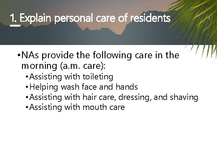 1. Explain personal care of residents • NAs provide the following care in the