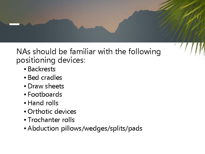 NAs should be familiar with the following positioning devices: • Backrests • Bed cradles