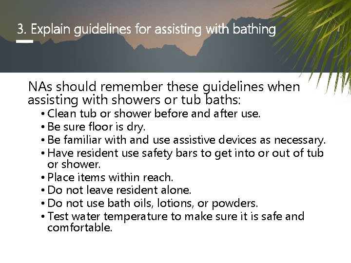 3. Explain guidelines for assisting with bathing NAs should remember these guidelines when assisting