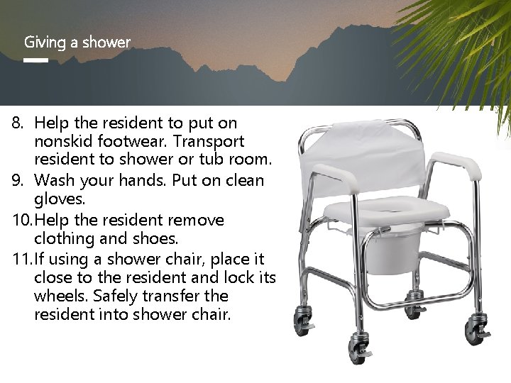 Giving a shower 8. Help the resident to put on nonskid footwear. Transport resident