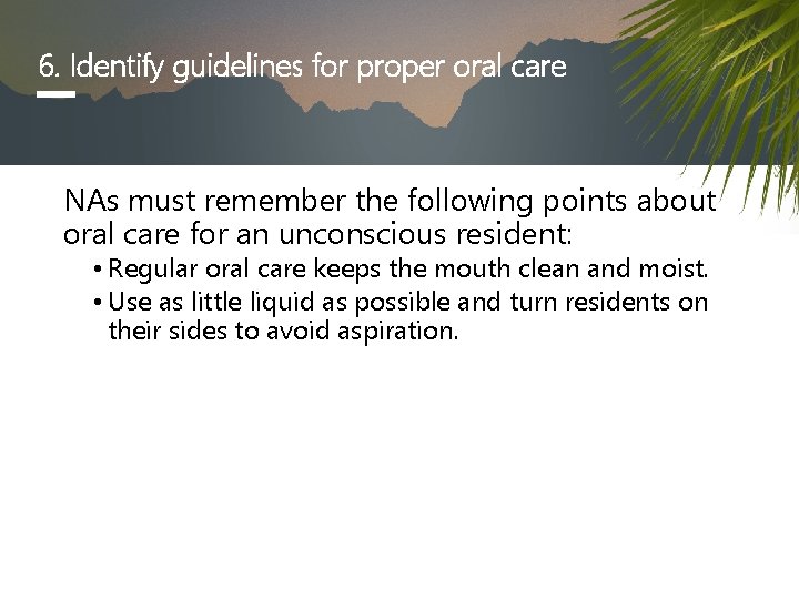 6. Identify guidelines for proper oral care NAs must remember the following points about