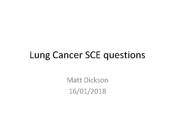 Lung Cancer SCE questions Matt Dickson 16/01/2018 