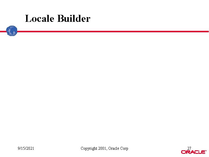 Locale Builder 9/15/2021 Copyright 2001, Oracle Corp 27 ® Locale Builder 9/15/2021 Copyright 2001, Oracle Corp 27 ®