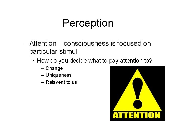 Perception – Attention – consciousness is focused on particular stimuli • How do you