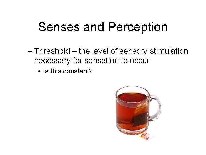 Senses and Perception – Threshold – the level of sensory stimulation necessary for sensation