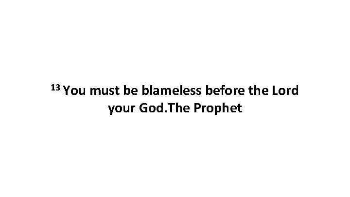 13 You must be blameless before the Lord your God. The Prophet 