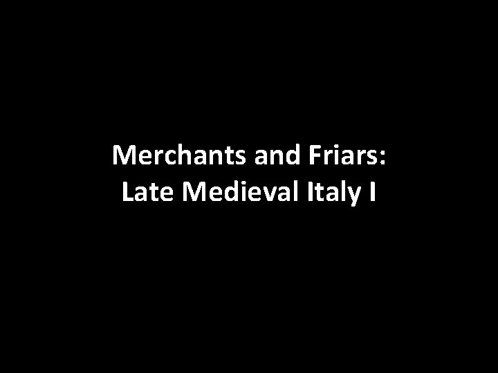 Merchants and Friars: Late Medieval Italy I 