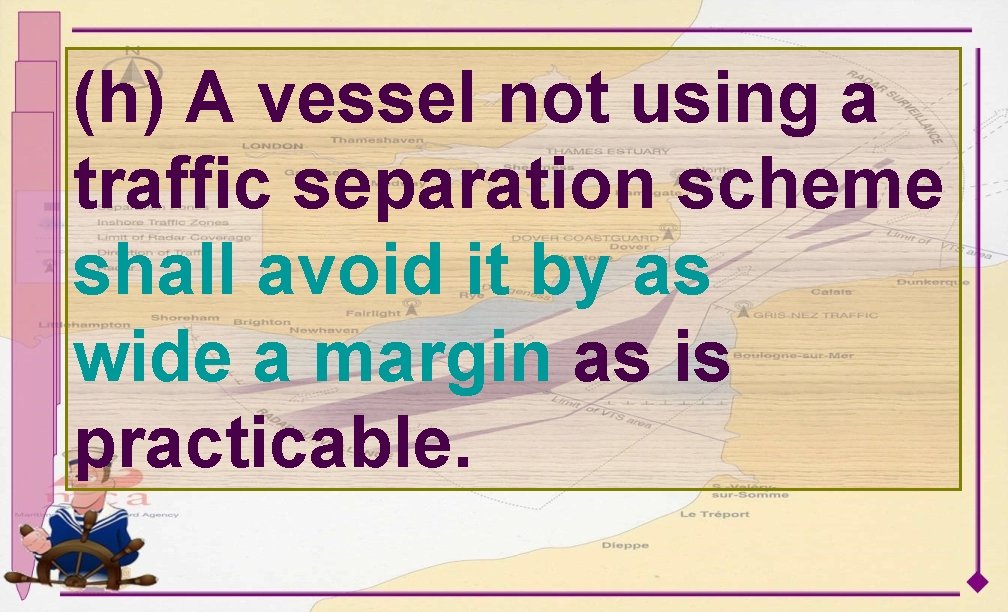 (h) A vessel not using a traffic separation scheme shall avoid it by as