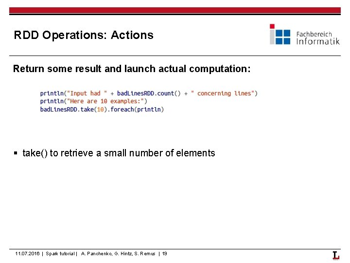RDD Operations: Actions Return some result and launch actual computation: § take() to retrieve