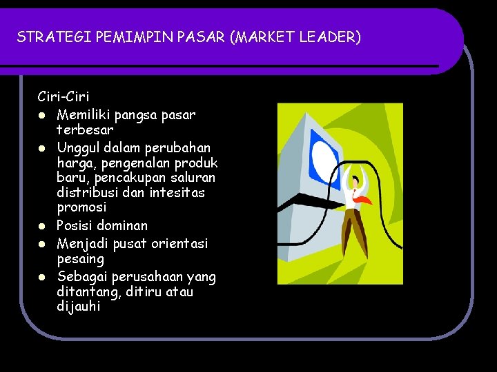 STRATEGI PEMIMPIN PASAR (MARKET LEADER) Ciri-Ciri l Memiliki pangsa pasar terbesar l Unggul dalam