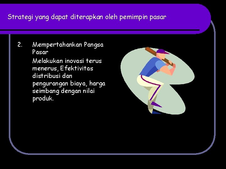 Strategi yang dapat diterapkan oleh pemimpin pasar 2. Mempertahankan Pangsa Pasar Melakukan inovasi terus