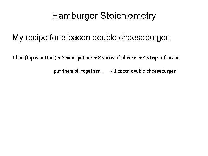 Hamburger Stoichiometry My recipe for a bacon double cheeseburger: 1 bun (top & bottom)