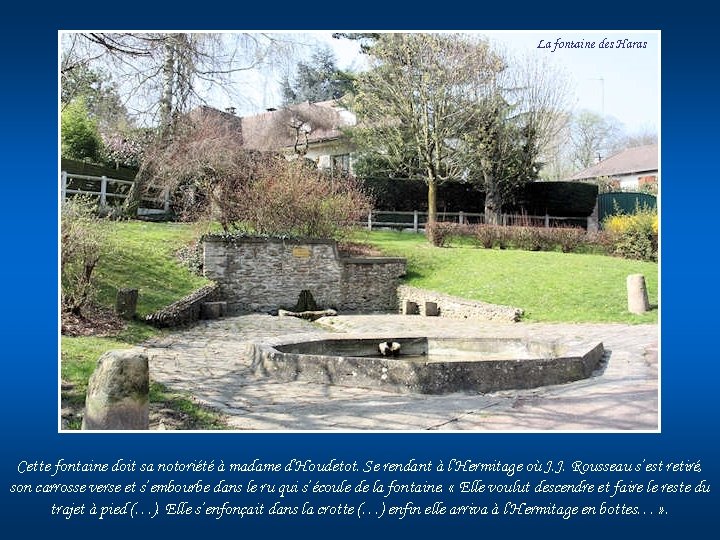 La fontaine des Haras Cette fontaine doit sa notoriété à madame d’Houdetot. Se rendant