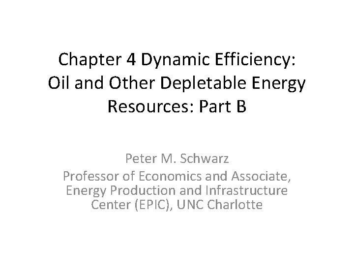 Chapter 4 Dynamic Efficiency: Oil and Other Depletable Energy Resources: Part B Peter M.