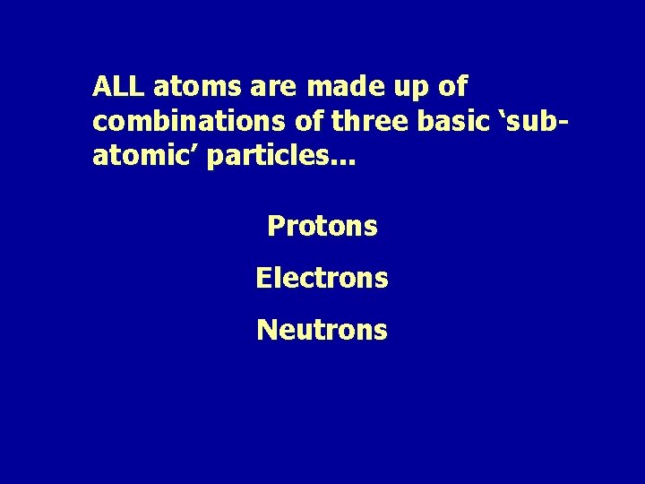 ALL atoms are made up of combinations of three basic ‘subatomic’ particles. . .