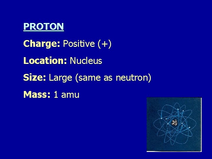 PROTON Charge: Positive (+) Location: Nucleus Size: Large (same as neutron) Mass: 1 amu