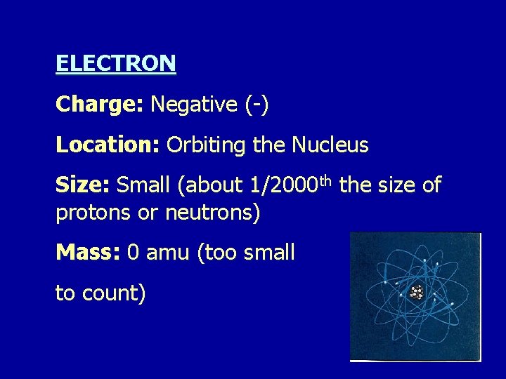 ELECTRON Charge: Negative (-) Location: Orbiting the Nucleus Size: Small (about 1/2000 th the