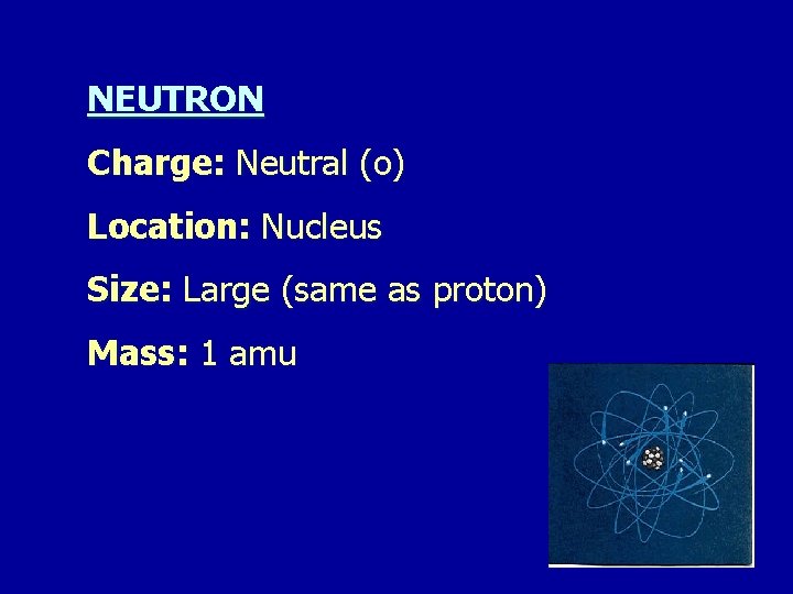 NEUTRON Charge: Neutral (o) Location: Nucleus Size: Large (same as proton) Mass: 1 amu