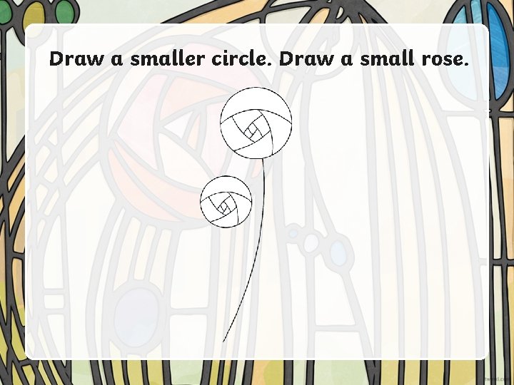 Draw a smaller circle. Draw a small rose. 
