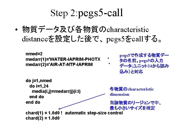 Step 2: pegs 5 -call • 物質データ及び各物質のcharacteristic distanceを設定した後で、 pegs 5をcallする。 nmed=2 medarr(1)='WATER-IAPRIM-PHOTX medarr(2)='AIR-AT-NTP-IAPRIM do