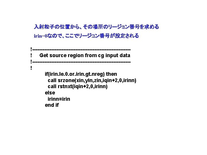 入射粒子の位置から、その場所のリージョン番号を求める irin=0なので、ここでリージョン番号が設定される !----------------------------! Get source region from cg input data !----------------------------! if(irin. le. 0.
