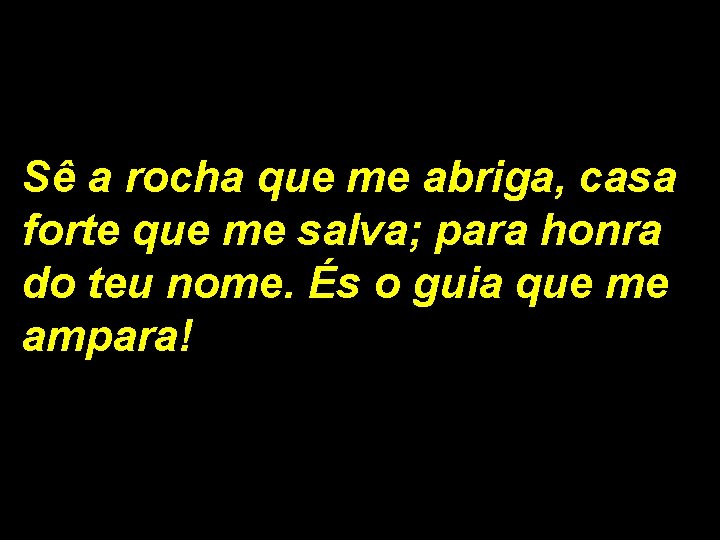 Sê a rocha que me abriga, casa forte que me salva; para honra do