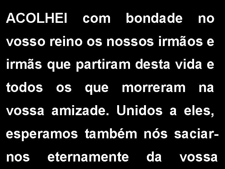 ACOLHEI com bondade no vosso reino os nossos irmãos e irmãs que partiram desta