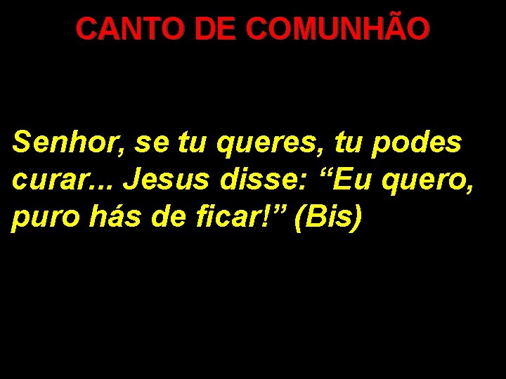 CANTO DE COMUNHÃO Senhor, se tu queres, tu podes curar. . . Jesus disse: