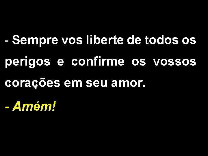 - Sempre vos liberte de todos os perigos e confirme os vossos corações em