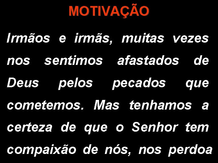 MOTIVAÇÃO Irmãos e irmãs, muitas vezes nos Deus sentimos pelos afastados pecados de que