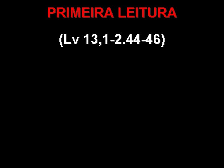 PRIMEIRA LEITURA (Lv 13, 1 -2. 44 -46) 