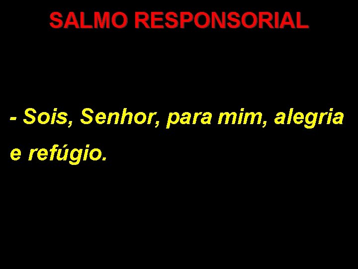 SALMO RESPONSORIAL - Sois, Senhor, para mim, alegria e refúgio. 