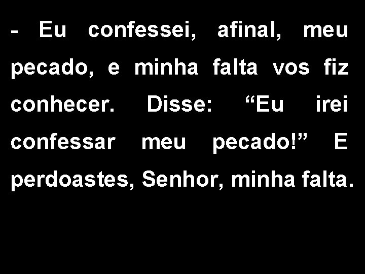 - Eu confessei, afinal, meu pecado, e minha falta vos fiz conhecer. Disse: confessar