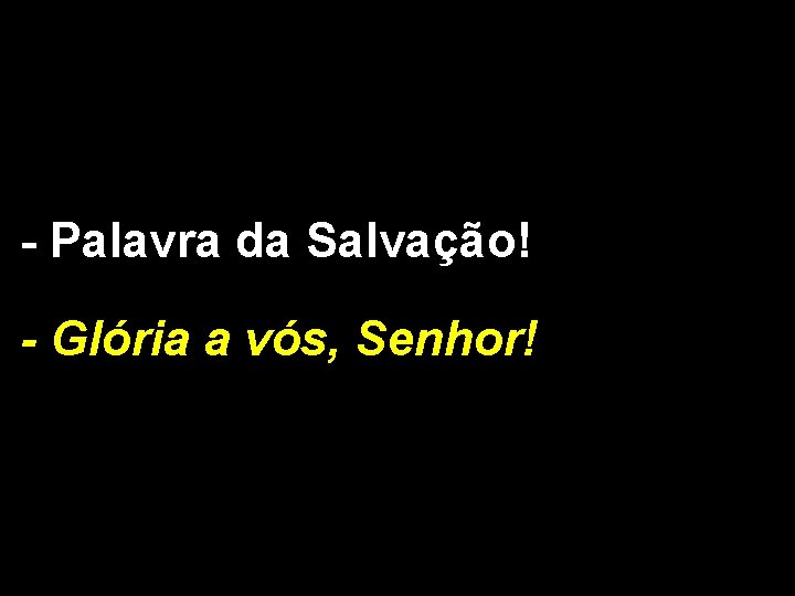 - Palavra da Salvação! - Glória a vós, Senhor! 