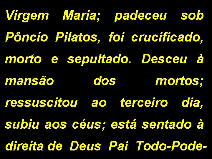 Virgem Maria; padeceu sob Pôncio Pilatos, foi crucificado, morto e sepultado. Desceu à mansão