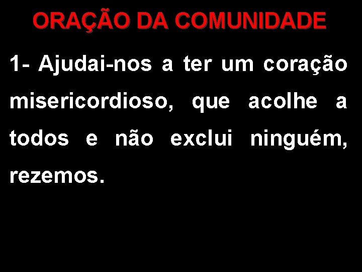 ORAÇÃO DA COMUNIDADE 1 - Ajudai-nos a ter um coração misericordioso, que acolhe a