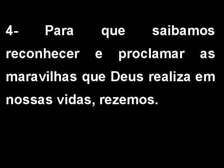 4 - Para reconhecer que e saibamos proclamar as maravilhas que Deus realiza em