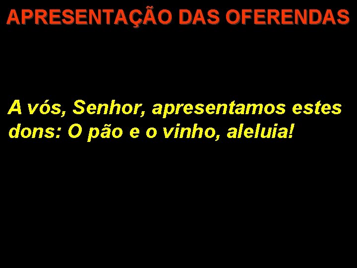 APRESENTAÇÃO DAS OFERENDAS A vós, Senhor, apresentamos estes dons: O pão e o vinho,