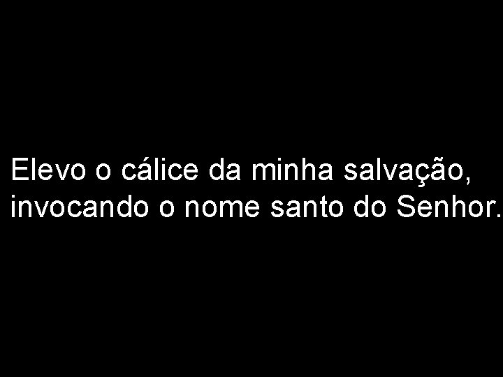 Elevo o cálice da minha salvação, invocando o nome santo do Senhor. 2/2 