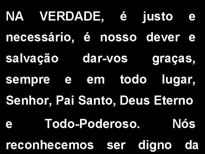 NA VERDADE, é justo e necessário, é nosso dever e salvação sempre dar-vos e