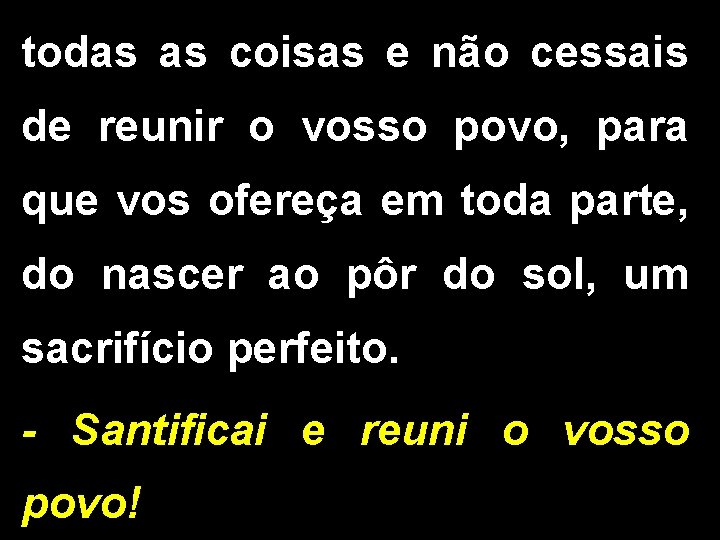 todas as coisas e não cessais de reunir o vosso povo, para que vos